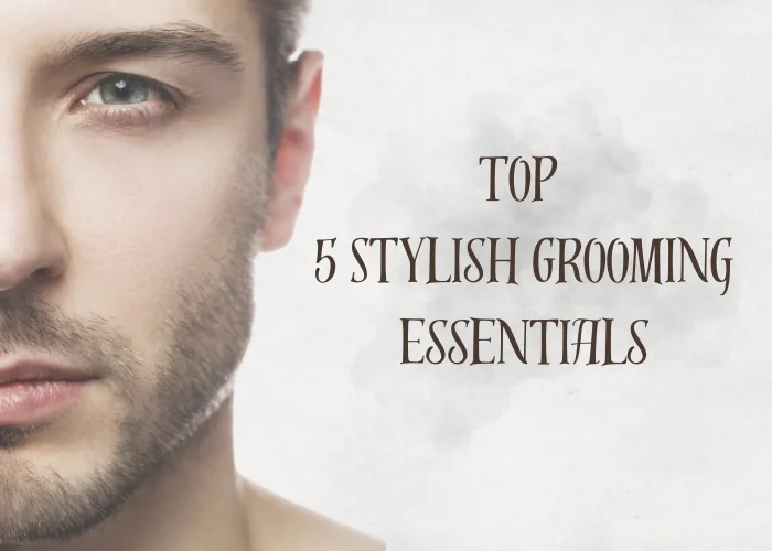 Top 5 Stylish Grooming Essentials Every Man Should Have